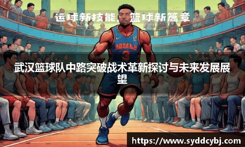 武汉篮球队中路突破战术革新探讨与未来发展展望
