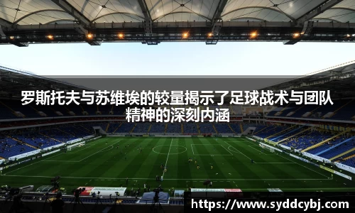 罗斯托夫与苏维埃的较量揭示了足球战术与团队精神的深刻内涵